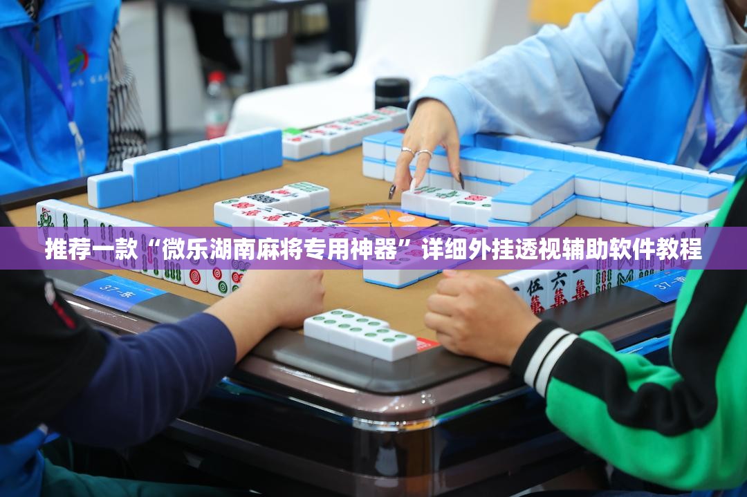推荐一款“微乐湖南麻将专用神器”详细外挂透视辅助软件教程