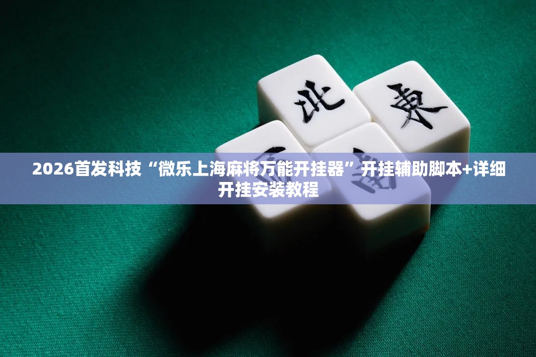 2026首发科技“微乐上海麻将万能开挂器”开挂辅助脚本+详细开挂安装教程