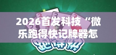 2026首发科技“微乐跑得快记牌器怎么用	”细辅助教程分享