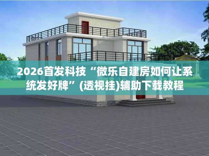 2026首发科技“微乐自建房如何让系统发好牌”(透视挂)辅助下载教程