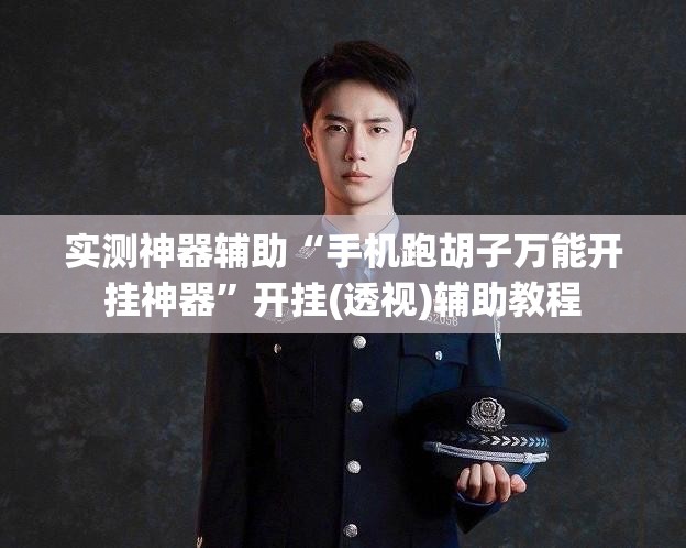 实测神器辅助“手机跑胡子万能开挂神器”开挂(透视)辅助教程