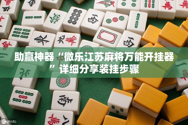 助赢神器“微乐江苏麻将万能开挂器”详细分享装挂步骤