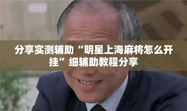分享实测辅助“明星上海麻将怎么开挂”细辅助教程分享