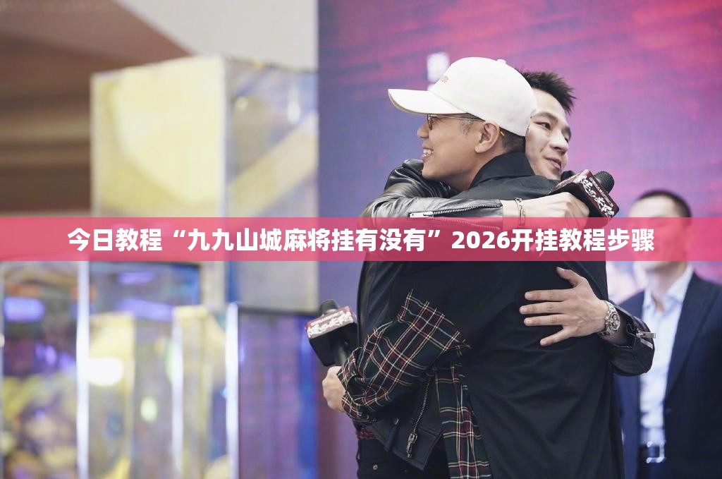 今日教程“九九山城麻将挂有没有”2026开挂教程步骤