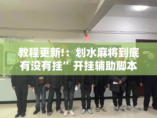 教程更新!：划水麻将到底有没有挂”开挂辅助脚本+详细开挂安装教程