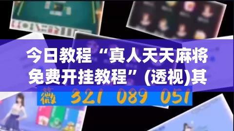 今日教程“真人天天麻将免费开挂教程	”(透视)其实确实有挂
