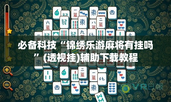 必备科技“锦绣乐游麻将有挂吗	”(透视挂)辅助下载教程