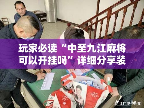 玩家必读“中至九江麻将可以开挂吗	”详细分享装挂步骤