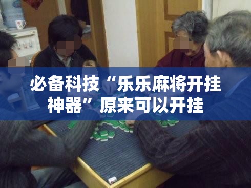 必备科技“乐乐麻将开挂神器	”原来可以开挂