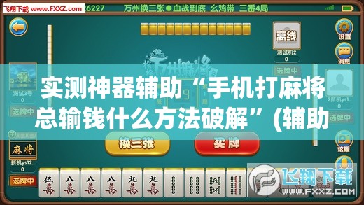 实测神器辅助“手机打麻将总输钱什么方法破解”(辅助神器)开挂详细教程