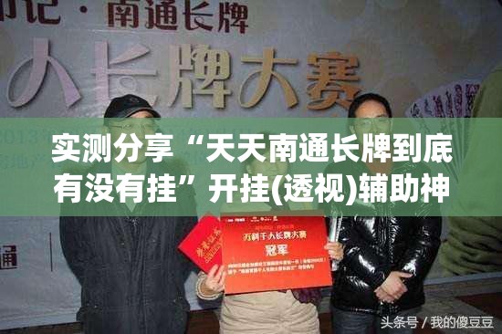 实测分享“天天南通长牌到底有没有挂	”开挂(透视)辅助神器