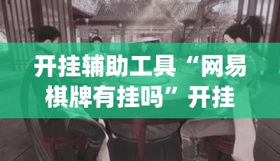 开挂辅助工具“网易棋牌有挂吗	”开挂(透视)最新辅助详细