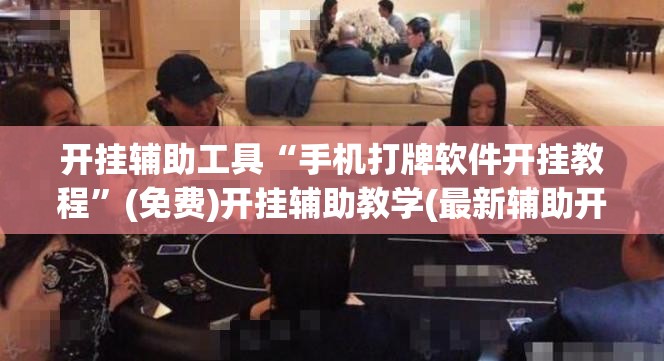 开挂辅助工具“手机打牌软件开挂教程”(免费)开挂辅助教学(最新辅助开挂教程)