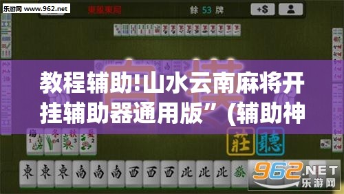 教程辅助!山水云南麻将开挂辅助器通用版”(辅助神器)开挂详细教程
