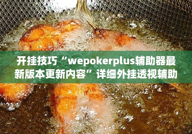 开挂技巧“wepokerplus辅助器最新版本更新内容”详细外挂透视辅助软件教程