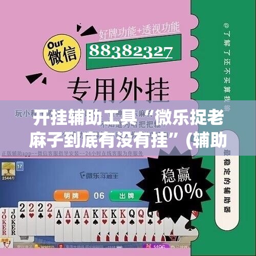开挂辅助工具“微乐捉老麻子到底有没有挂”(辅助神器)开挂详细教程