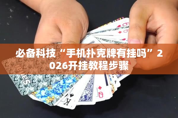 必备科技“手机扑克牌有挂吗	”2026开挂教程步骤