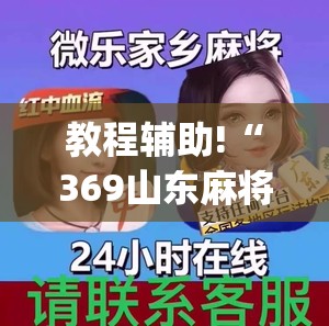 教程辅助!“369山东麻将开挂教学视频”(辅助神器)开挂详细教程