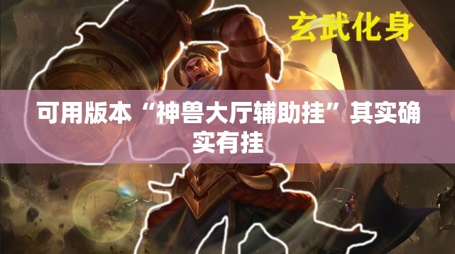 可用版本“神兽大厅辅助挂”其实确实有挂