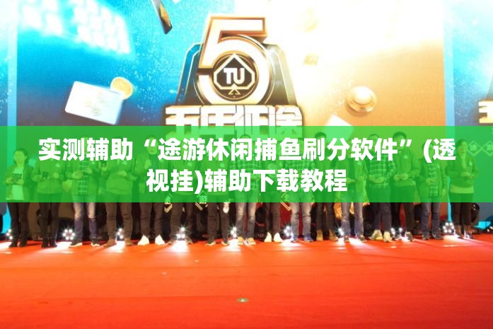 实测辅助“途游休闲捕鱼刷分软件	”(透视挂)辅助下载教程