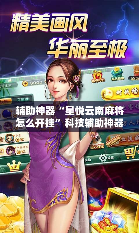 辅助神器“星悦云南麻将怎么开挂	”科技辅助神器手机版