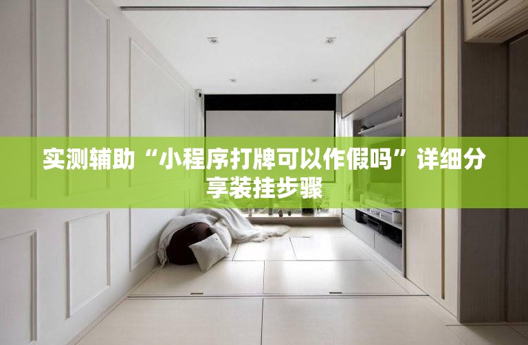 实测辅助“小程序打牌可以作假吗	”详细分享装挂步骤