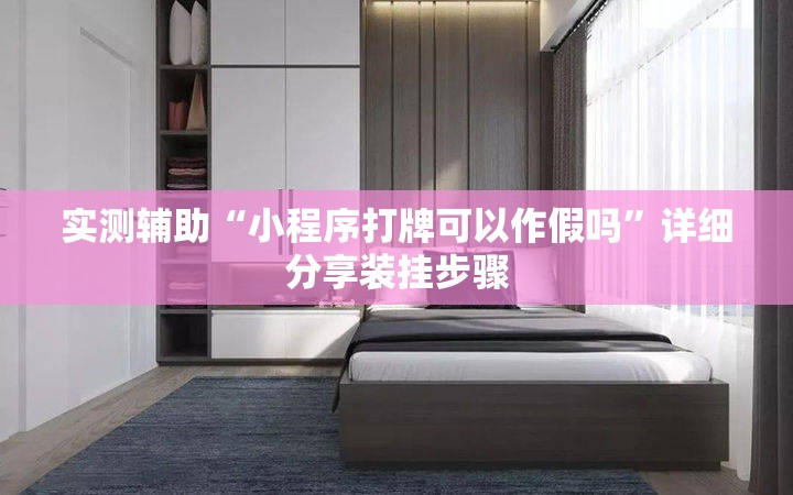 实测辅助“小程序打牌可以作假吗”详细分享装挂步骤