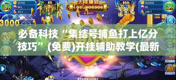 必备科技“集结号捕鱼打上亿分技巧	”(免费)开挂辅助教学(最新辅助开挂教程)