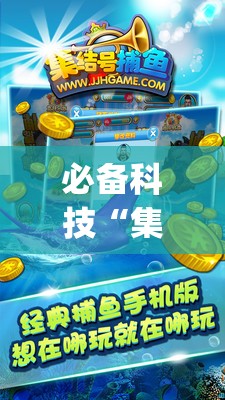 必备科技“集结号捕鱼打上亿分技巧”(免费)开挂辅助教学(最新辅助开挂教程)