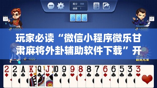 玩家必读“微信小程序微乐甘肃麻将外卦辅助软件下载”开挂(透视)辅助教程