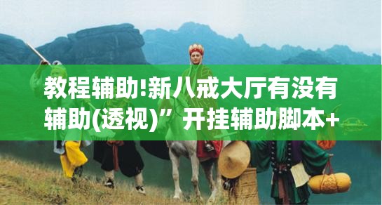教程辅助!新八戒大厅有没有辅助(透视)”开挂辅助脚本+详细开挂安装教程