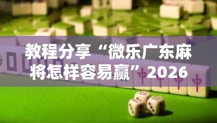 教程分享“微乐广东麻将怎样容易赢”2026开挂教程步骤