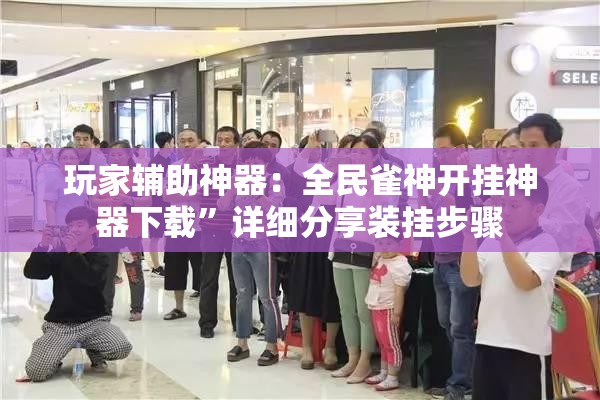 玩家辅助神器：全民雀神开挂神器下载”详细分享装挂步骤