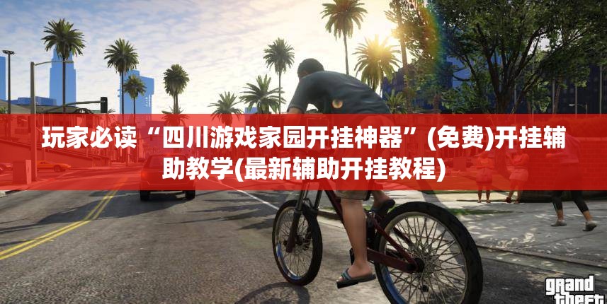 玩家必读“四川游戏家园开挂神器”(免费)开挂辅助教学(最新辅助开挂教程)
