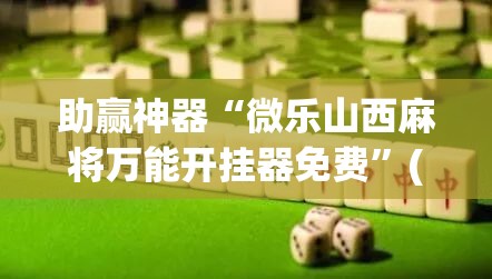 助赢神器“微乐山西麻将万能开挂器免费	”(免费)开挂辅助教学(最新辅助开挂教程)