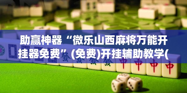 助赢神器“微乐山西麻将万能开挂器免费”(免费)开挂辅助教学(最新辅助开挂教程)