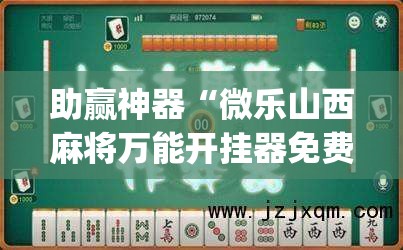 助赢神器“微乐山西麻将万能开挂器免费”(免费)开挂辅助教学(最新辅助开挂教程)