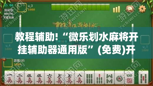 教程辅助!“微乐划水麻将开挂辅助器通用版”(免费)开挂辅助教学(最新辅助开挂教程)