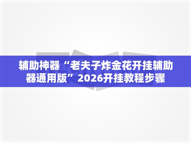 辅助神器“老夫子炸金花开挂辅助器通用版	”2026开挂教程步骤