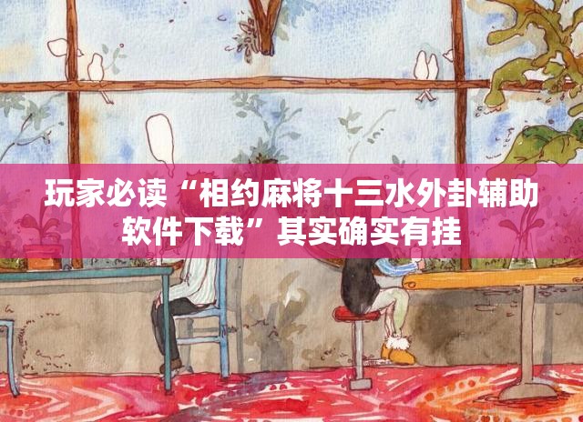 玩家必读“相约麻将十三水外卦辅助软件下载	”其实确实有挂