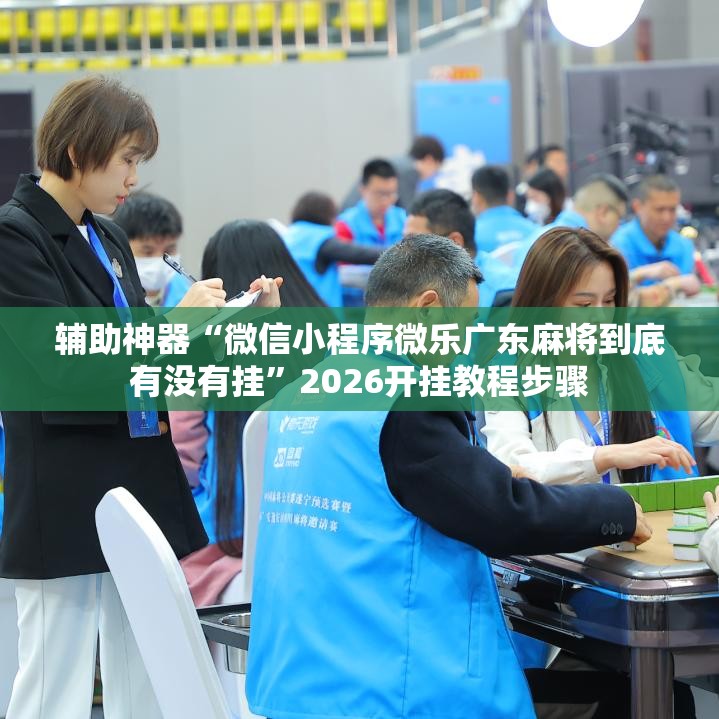 辅助神器“微信小程序微乐广东麻将到底有没有挂”2026开挂教程步骤
