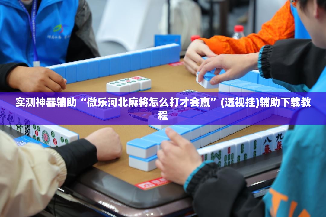 实测神器辅助“微乐河北麻将怎么打才会赢”(透视挂)辅助下载教程