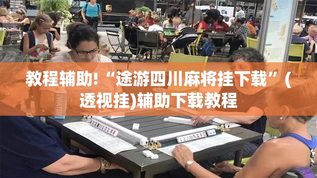 教程辅助!“途游四川麻将挂下载”(透视挂)辅助下载教程