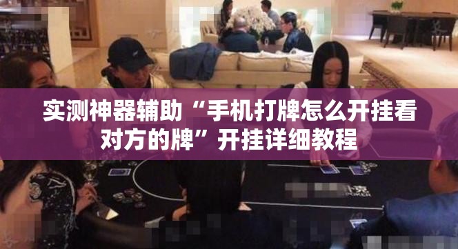实测神器辅助“手机打牌怎么开挂看对方的牌”开挂详细教程