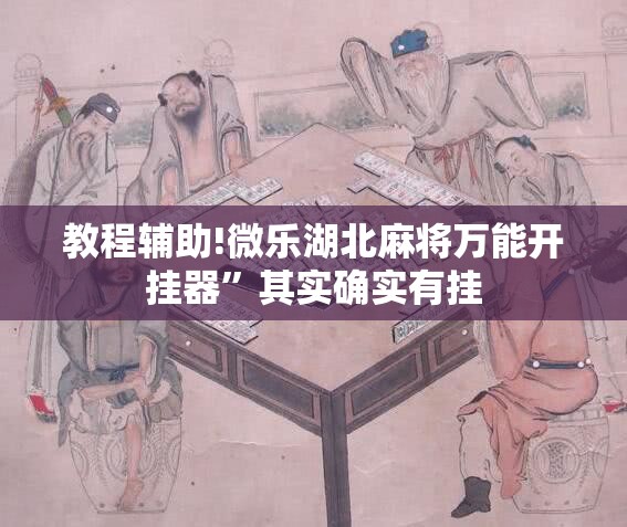 教程辅助!微乐湖北麻将万能开挂器”其实确实有挂