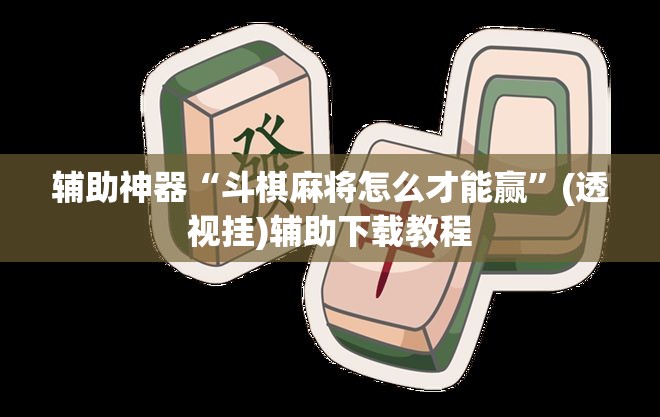 辅助神器“斗棋麻将怎么才能赢”(透视挂)辅助下载教程