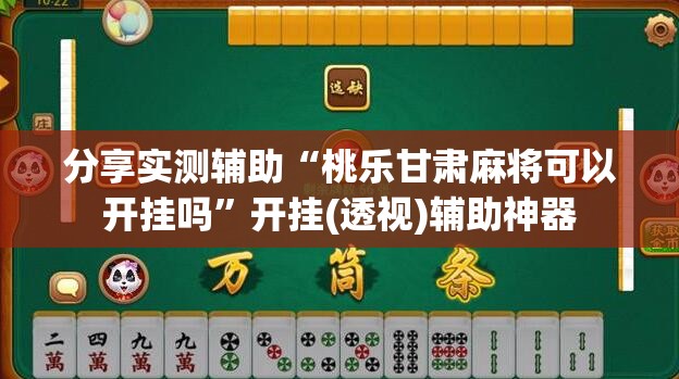分享实测辅助“桃乐甘肃麻将可以开挂吗	”开挂(透视)辅助神器