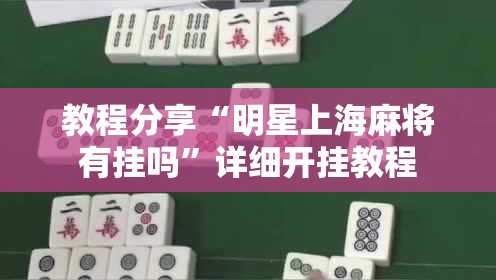 教程分享“明星上海麻将有挂吗”详细开挂教程