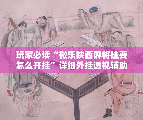 玩家必读“微乐陕西麻将挂要怎么开挂”详细外挂透视辅助软件教程