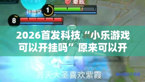 2026首发科技“小乐游戏可以开挂吗	”原来可以开挂